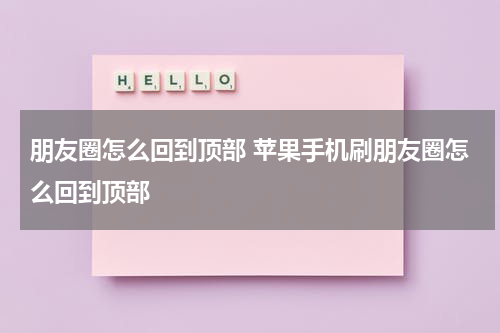 朋友圈怎么回到顶部 苹果手机刷朋友圈怎么回到顶部