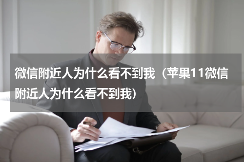微信附近人为什么看不到我（苹果11微信附近人为什么看不到我）