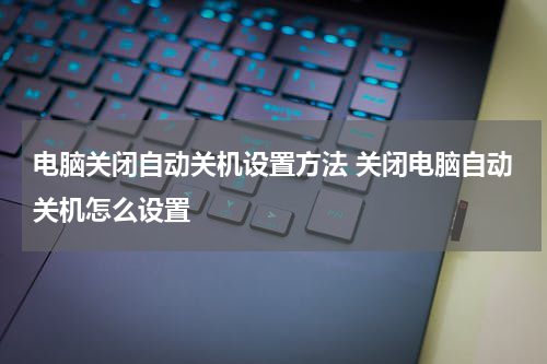 电脑关闭自动关机设置方法 关闭电脑自动关机怎么设置