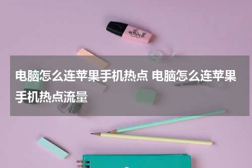 电脑怎么连苹果手机热点 电脑怎么连苹果手机热点流量