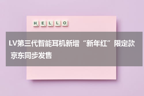 LV第三代智能耳机新增“新年红”限定款 京东同步发售