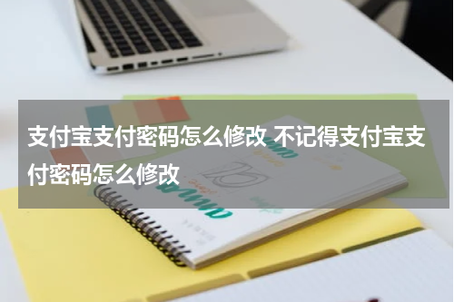 支付宝支付密码怎么修改 不记得支付宝支付密码怎么修改
