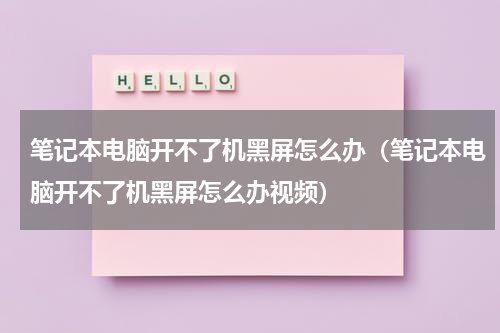 笔记本电脑开不了机黑屏怎么办（笔记本电脑开不了机黑屏怎么办视频）