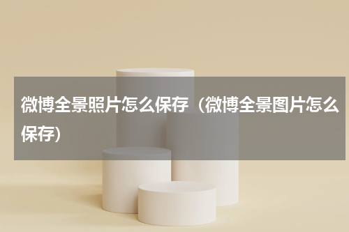 微博全景照片怎么保存（微博全景图片怎么保存）