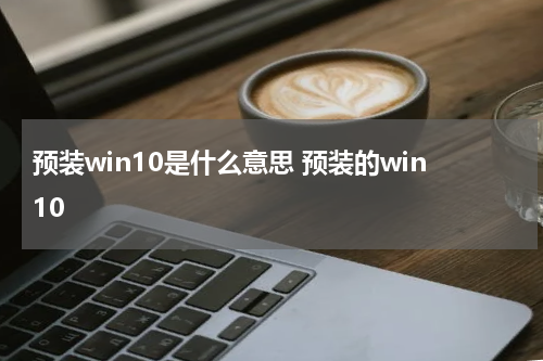 预装win10是什么意思 预装的win10