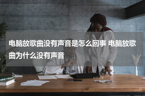 电脑放歌曲没有声音是怎么回事 电脑放歌曲为什么没有声音