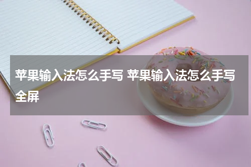 苹果输入法怎么手写 苹果输入法怎么手写全屏