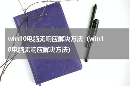win10电脑无响应解决方法（win10电脑无响应解决方法）