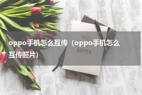 oppo手机怎么互传（oppo手机怎么互传照片）