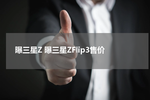 曝三星Z 曝三星ZFlip3售价