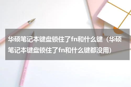 华硕笔记本键盘锁住了fn和什么键（华硕笔记本键盘锁住了fn和什么键都没用）