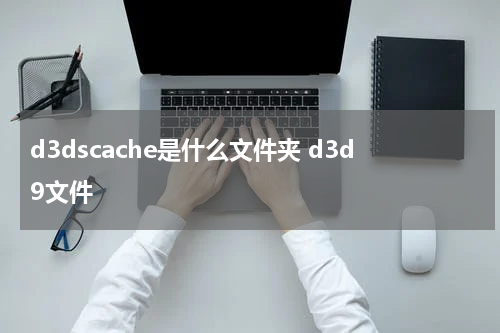 d3dscache是什么文件夹 d3d9文件