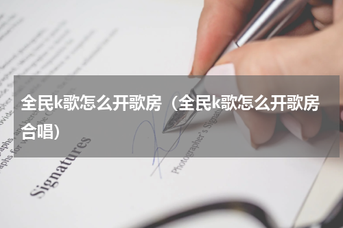 全民k歌怎么开歌房（全民k歌怎么开歌房合唱）