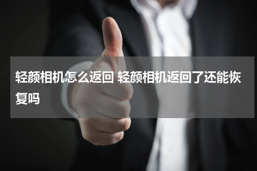 轻颜相机怎么返回 轻颜相机返回了还能恢复吗