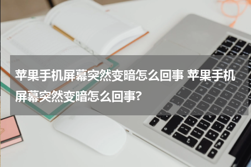 苹果手机屏幕突然变暗怎么回事 苹果手机屏幕突然变暗怎么回事?