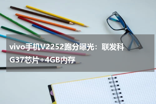 vivo手机V2252跑分曝光：联发科G37芯片+4GB内存