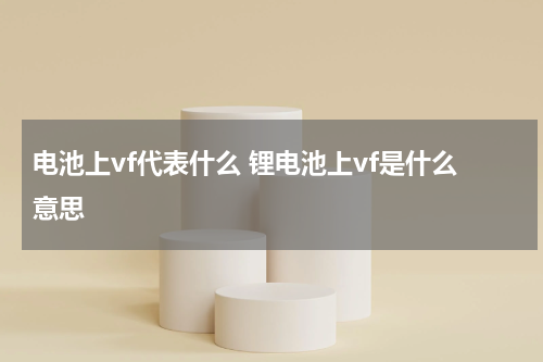 电池上vf代表什么 锂电池上vf是什么意思