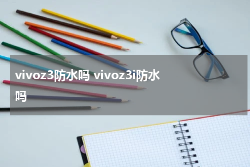 vivoz3防水吗 vivoz3i防水吗