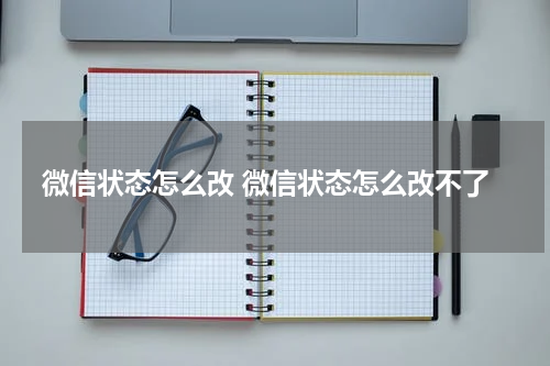 微信状态怎么改 微信状态怎么改不了
