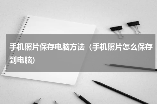 手机照片保存电脑方法（手机照片怎么保存到电脑）