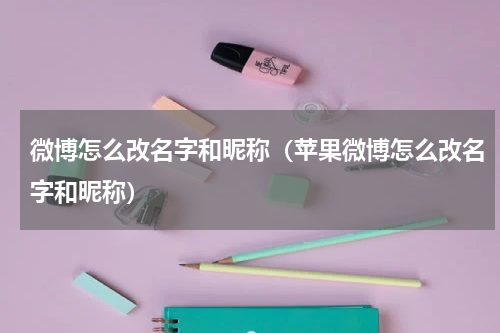 微博怎么改名字和昵称（苹果微博怎么改名字和昵称）
