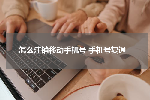怎么注销移动手机号 手机号复通