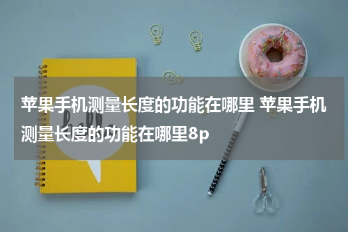 苹果手机测量长度的功能在哪里 苹果手机测量长度的功能在哪里8p