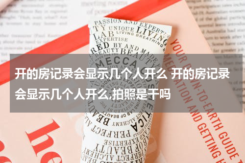 开的房记录会显示几个人开么 开的房记录会显示几个人开么,拍照是干吗