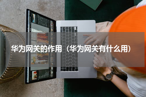 华为网关的作用（华为网关有什么用）