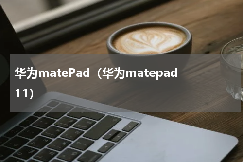 华为matePad（华为matepad11）