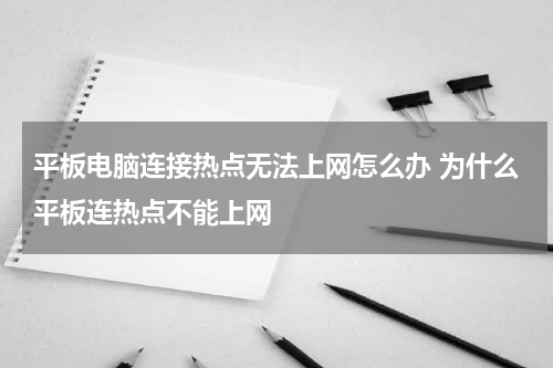 平板电脑连接热点无法上网怎么办 为什么平板连热点不能上网