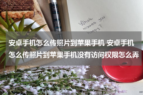 安卓手机怎么传照片到苹果手机 安卓手机怎么传照片到苹果手机没有访问权限怎么弄