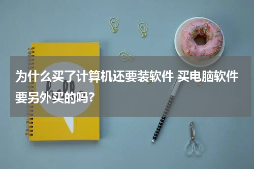 为什么买了计算机还要装软件 买电脑软件要另外买的吗?