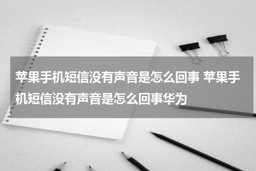 苹果手机短信没有声音是怎么回事 苹果手机短信没有声音是怎么回事华为
