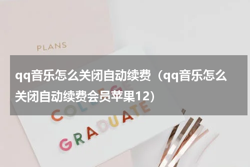 qq音乐怎么关闭自动续费（qq音乐怎么关闭自动续费会员苹果12）