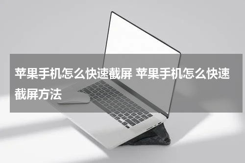 苹果手机怎么快速截屏 苹果手机怎么快速截屏方法