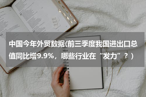 中国今年外贸数据(前三季度我国进出口总值同比增9.9%，哪些行业在“发力”？)