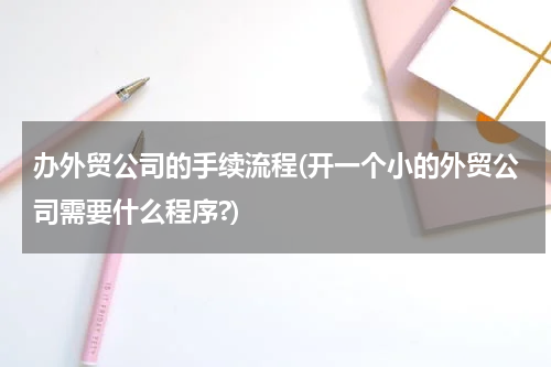 办外贸公司的手续流程(开一个小的外贸公司需要什么程序?)
