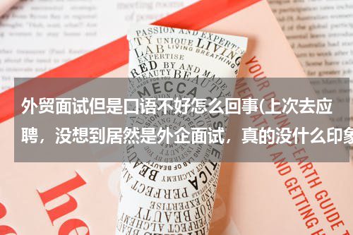 外贸面试但是口语不好怎么回事(上次去应聘，没想到居然是外企面试，真的没什么印象，自己的英语口语实在太差了，咋办？)