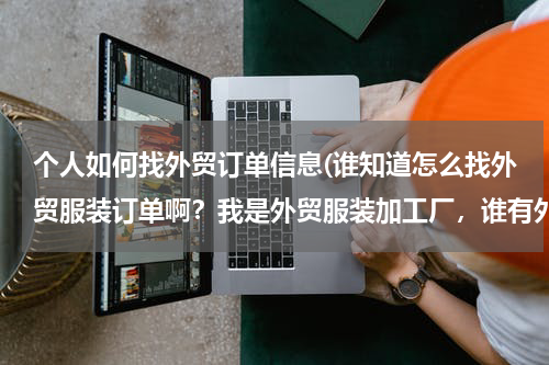 个人如何找外贸订单信息(谁知道怎么找外贸服装订单啊？我是外贸服装加工厂，谁有外贸服装订单啊？？？)