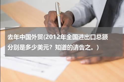 去年中国外贸(2012年全国进出口总额分别是多少美元？知道的请告之。)