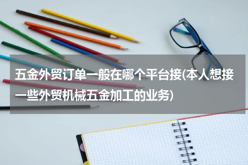五金外贸订单一般在哪个平台接(本人想接一些外贸机械五金加工的业务)