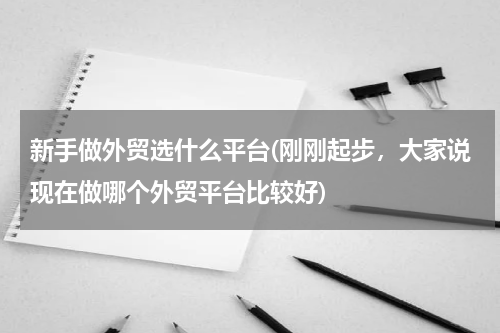 新手做外贸选什么平台(刚刚起步，大家说现在做哪个外贸平台比较好)