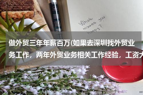 做外贸三年年薪百万(如果去深圳找外贸业务工作，两年外贸业务相关工作经验，工资大概是多少？)