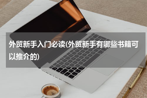 外贸新手入门必读(外贸新手有哪些书籍可以推介的)