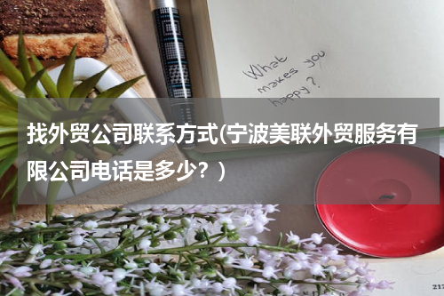 找外贸公司联系方式(宁波美联外贸服务有限公司电话是多少？)