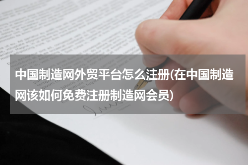中国制造网外贸平台怎么注册(在中国制造网该如何免费注册制造网会员)