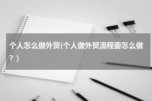 个人怎么做外贸(个人做外贸流程要怎么做？)