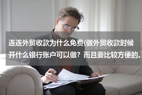连连外贸收款为什么免费(做外贸收款时候开什么银行账户可以做？而且要比较方便的。个人快递货物到国外需要出口手续吗？报关什么的)