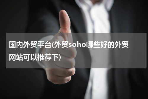 国内外贸平台(外贸soho哪些好的外贸网站可以推荐下)